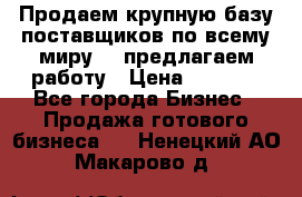 Продаем крупную базу поставщиков по всему миру!   предлагаем работу › Цена ­ 2 400 - Все города Бизнес » Продажа готового бизнеса   . Ненецкий АО,Макарово д.